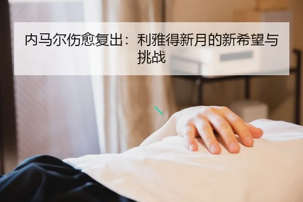 内马尔伤愈复出：利雅得新月的新希望与挑战