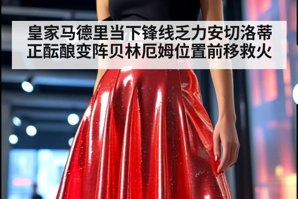 皇家马德里当下锋线乏力安切洛蒂正酝酿变阵贝林厄姆位置前移救火