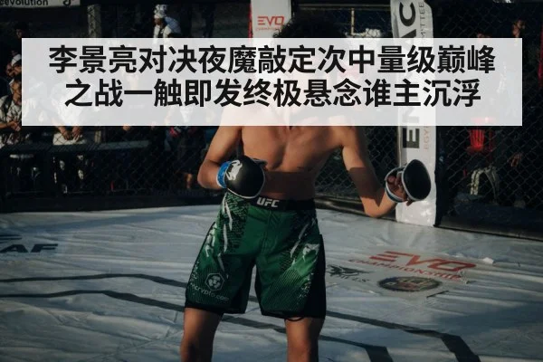 李景亮对决夜魔敲定次中量级巅峰之战一触即发终极悬念谁主沉浮
